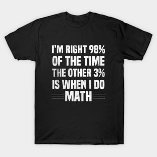 I'm Right 98% Of The Time The Other 3% Is When I Do Math T-Shirt